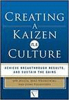 CREATING A KAIZEN CULTURE: ALIGN THE ORGANIZATION, ACHIEVE BREAKTHROUGH RESULTS,