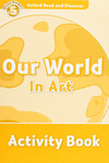 OXFORD READ & DISCOVER. LEVEL 5. OUR WORLD IN ART: ACTIVITY BOOK