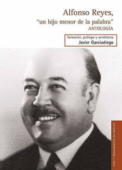 ALFONSO REYES, UN HIJO MENOR DE LA PALABRA. ANTOLOG�A