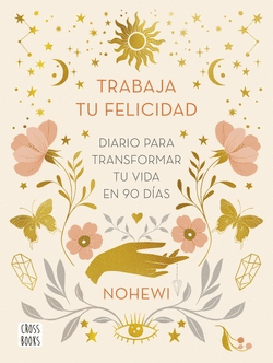 TRABAJA TU FELICIDAD. DIARIO PARA TRANSFORMAR TU VIDA EN 90 D�AS