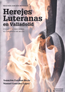 HEREJES LUTERANAS EN VALLADOLID. FUEGO Y OLVIDO SOBRE EL CONVENTO DE BEL�N. SEGU