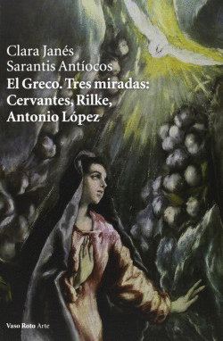 EL GRECO. TRES MIRADAS: CERVANTES, RILKE, ANTONIO L�PEZ