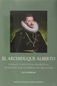 ARCHIDUQUE ALBERTO. PIEDAD Y POL�TICA DIN�STICA DURANTE LAS GUERRAS DE RELIGI�N