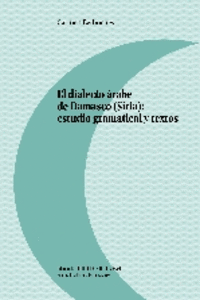 EL DIALECTO �RABE DE DAMASCO (SIRIA): ESTUDIO GRAMATICAL Y TEXTOS