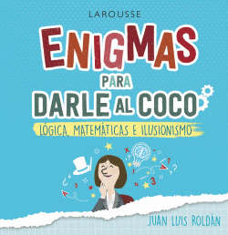 ENIGMAS PARA DARLE AL COCO. L�GICA, MATEM�TICAS E ILUSIONISMO