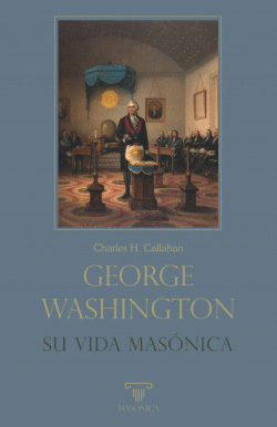 GEORGE WASHINGTON. SU VIDA MAS�NICA