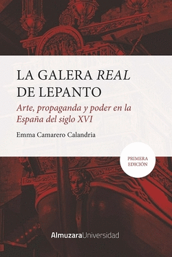 GALERA REAL DE LEPANTO, LA: ARTE, PROPAGANDA Y PODER EN LA ESPA�A DEL SXVI