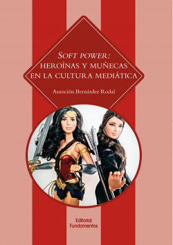 SOFT POWER:HERO�NAS Y MU�ECAS EN LA CULTURA MEDI�TICA