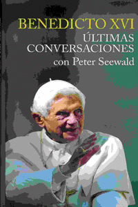 BENEDICTO XVI. ULTIMAS CONVERSACIONES CON PETER SEEWALD