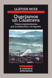QUER�AMOS UN CALATRAVA. VIAJES ARQUITECT�NICOS POR LA SEDUCCI�N Y EL REPUDIO