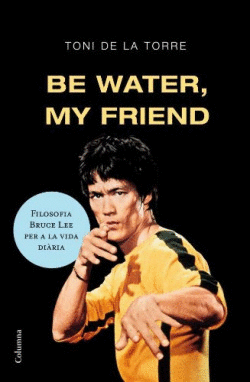 BE WATER MY FRIEND