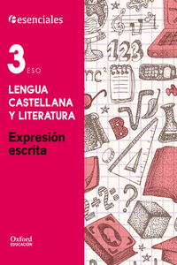 ESENCIALES OXFORD. LENGUA CASTELLANA Y LITERATURA 3. ESO. EXPRESIN ESCRITA