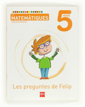 APRENC A PENSAR AMB LES MATEM�TIQUES: LES PREGUNTES DE FELIP. NIVELL 5. EDUCACI�