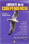 LIBRATE DE LA CODEPENDENCIA. COMO DEJAR DE ANGUSTIARTE, DE CONTROLAR Y DE VIVIR