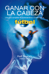 GANAR CON LA CABEZA. UNA GUA COMPLETA DE ENTRENAMIENTO MENTAL PARA EL FTBOL