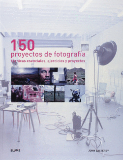150 PROYECTOS DE FOTOGRAFIA:TECNICAS ESENCIALES, EJERCICIOS Y PROYECTOS
