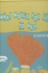 WHAT WOULD YOU LIKE TO BE?