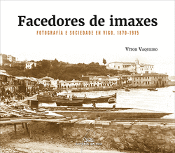 FACEDORES DE IMAXES. FOTOGRAF�A E SOCIEDADE EN VIGO. 1870-1915