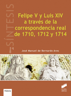 FELIPE V Y LUIS XIV A TRAV�S DE LA CORRESPONDENCIA REAL DE 1710, 1712 Y 1714