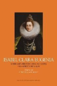 ISABEL CLARA EUGENIA. SOBERAN�A FEMENINA EN LAS CORTES DE MADRID Y BRUSELAS