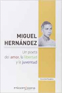 MIGUEL HERNANDEZ UN POETA DEL AMOR, LA LIBERTAD Y LA JUVENTUD