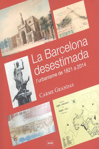 LA BARCELONA DESESTIMADA. L'URBANISME DE 1821 A 2014