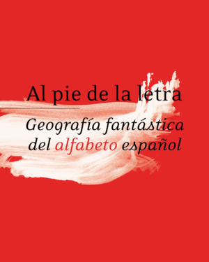 AL PIE DE LA LETRA. GEOGRAFA FANTSTICA DEL ALFABETO ESPAOL. RAE