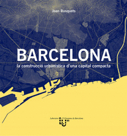 BARCELONA. LA CONSTRUCCI� URBAN�STICA D'UNA CAPITAL COMPACTA