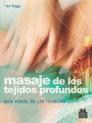 MASAJE DE LOS TEJIDOS PROFUNDOS. GU�A VISUAL DE LAS T�CNICAS