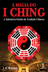 A MAGIA DO I CHING: A SABEDORIA OCULTA DA TRADI�AO CHINESA
