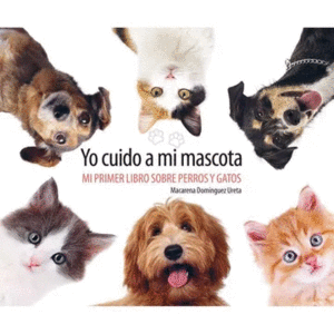 YO CUIDO A MI MASCOTA. MI PRIMER LIBRO SOBRE PERROS Y GATOS