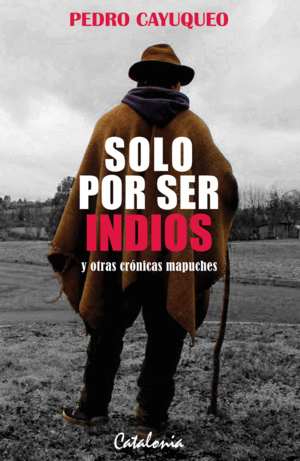 SOLO POR SER INDIOS Y OTRAS CRONICAS MAPUCHES