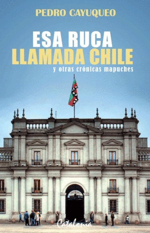 ESA RUCA LLAMADA CHILE Y OTRAS CRONICAS MAPUCHES