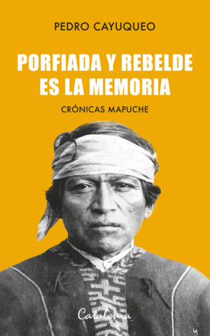 PORFIADA Y REBELDE ES LA MEMORIA. CRNICAS MAPUCHE