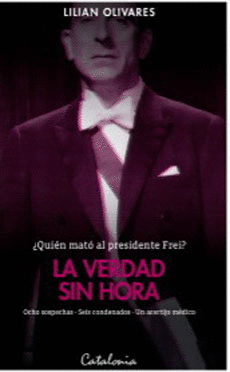 QUIEN MATO AL PRESIDENTE FREI? LA VERDAD SIN HORA