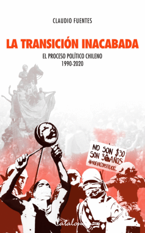 LA TRANSICI�N INACABADA. EL PROCESO POL�TICO CHILENO 1990 - 2020