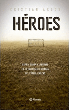 HEROES. 15 HISTORIAS OLVIDADAS DEL FTBOL CHILENO