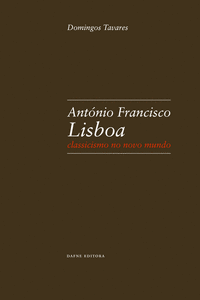 LISBOA: ANTONIO FRANCISCO LISBOA. CLASSICISMO NO NOVO MUNDO