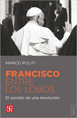 FRANCISCO ENTRE LOS LOBOS : EL SECRETO DE UNA REVOLUCI�N / MARCO POLITI , [TRADU