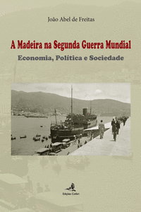 A MADEIRA NA SEGUNDA GUERRA MUNDIAL - ECONOMIA, POL�TICA E SOCIEDADE