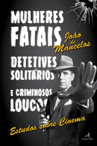 MULHERES FATAIS, DETETIVES SOLIT�RIOS E CRIMINOSOS LOUCOS - ESTUDOS SOBRE CINEMA