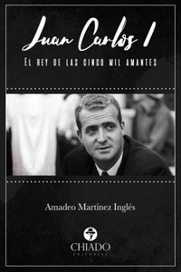 JUAN CARLOS I. EL REY DE LAS CINCO MIL AMANTES