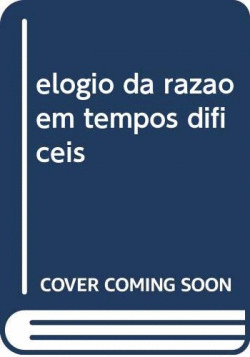 ELOGIO DA RAZAO EM TEMPOS DIFICEIS