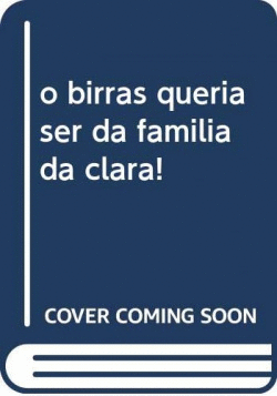 O BIRRAS QUERIA SER DA FAMILIA DA CLARA!