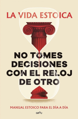 LA VIDA ESTOICA NO TOMES DECISIONES CON EL RELOJ DE OTRO